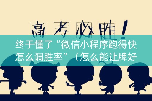 终于懂了“微信小程序跑得快怎么调胜率”（怎么能让牌好一点)