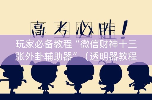 玩家必备教程“微信财神十三张外卦辅助器”（透明器教程)