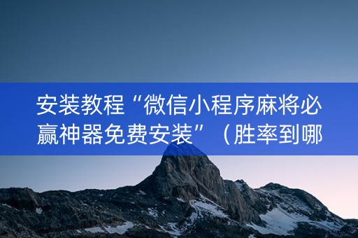 安装教程“微信小程序麻将必赢神器免费安装”（胜率到哪调)