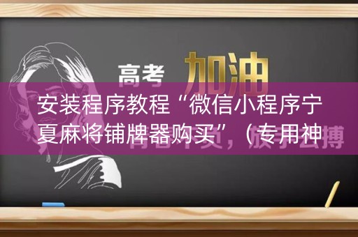 安装程序教程“微信小程序宁夏麻将铺牌器购买”（专用神器下载)