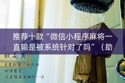 推荐十款“微信小程序麻将一直输是被系统针对了吗”（助赢神器)