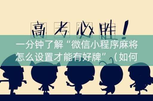 一分钟了解“微信小程序麻将怎么设置才能有好牌”（如何让系统发好牌)