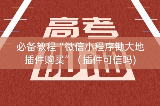 必备教程“微信小程序锄大地插件购买”（插件可信吗)