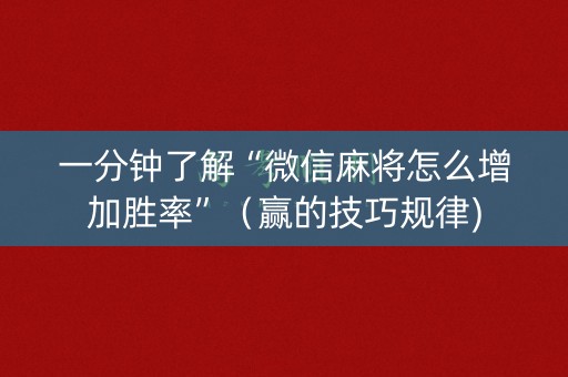 一分钟了解“微信麻将怎么增加胜率”（赢的技巧规律)