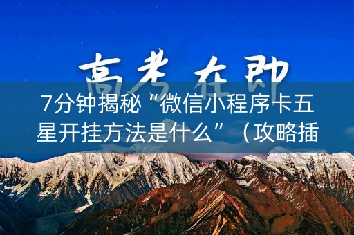 7分钟揭秘“微信小程序卡五星开挂方法是什么”（攻略插件)