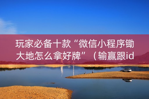 玩家必备十款“微信小程序锄大地怎么拿好牌”（输赢跟id号有关系吗)