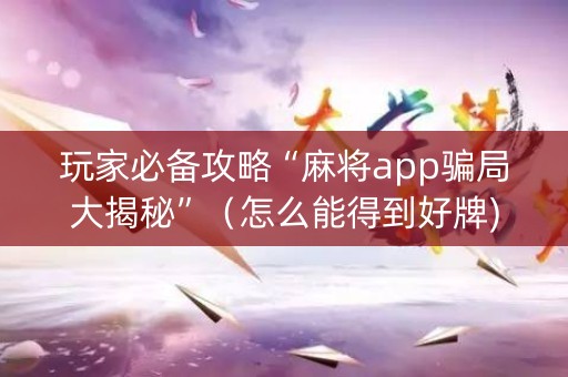 玩家必备攻略“麻将app骗局大揭秘”（怎么能得到好牌)