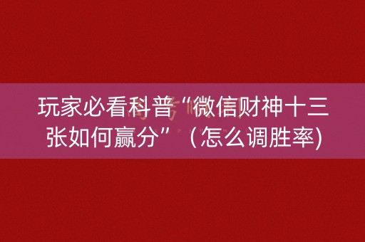 玩家必看科普“微信财神十三张如何赢分”（怎么调胜率)