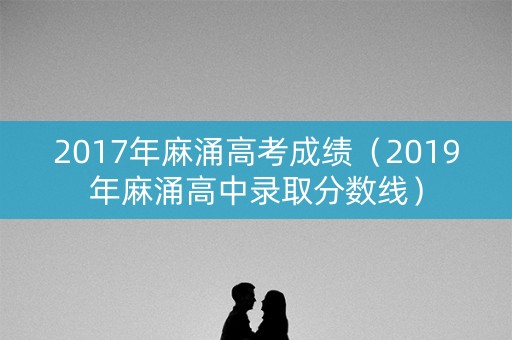 2017年麻涌高考成绩（2019年麻涌高中录取分数线）