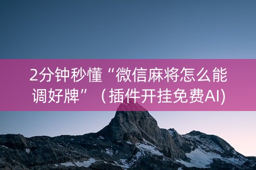 2分钟秒懂“微信麻将怎么能调好牌”（插件开挂免费AI)