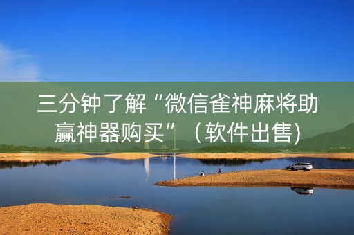 三分钟了解“微信雀神麻将助赢神器购买”（软件出售)