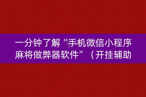 一分钟了解“手机微信小程序麻将做弊器软件”（开挂辅助器脚本)