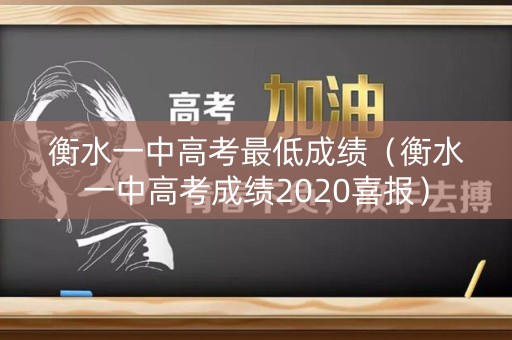 衡水一中高考最低成绩（衡水一中高考成绩2020喜报）