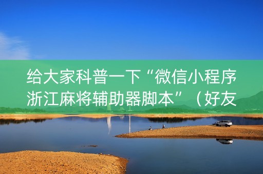 给大家科普一下“微信小程序浙江麻将辅助器脚本”（好友房怎么才能赢)