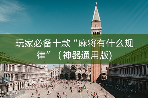 玩家必备十款“麻将有什么规律”（神器通用版)