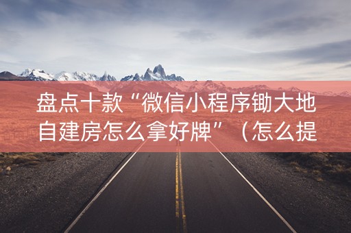 盘点十款“微信小程序锄大地自建房怎么拿好牌”（怎么提高胜率)