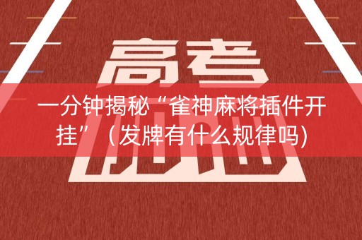一分钟揭秘“雀神麻将插件开挂”（发牌有什么规律吗)