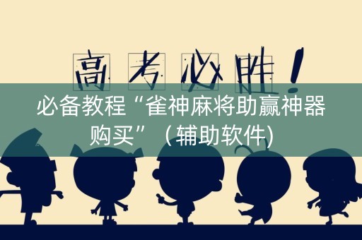 必备教程“雀神麻将助赢神器购买”（辅助软件)