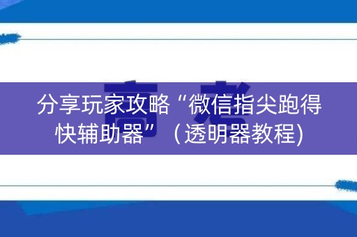 分享玩家攻略“微信指尖跑得快辅助器”（透明器教程)