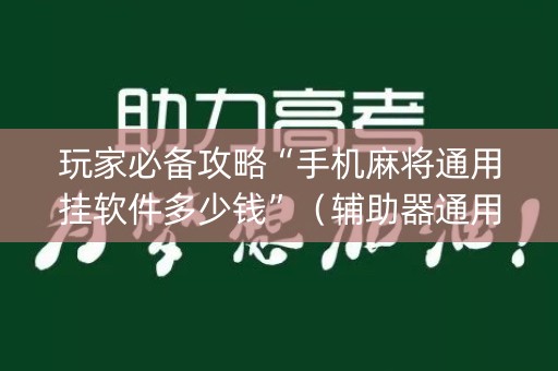 玩家必备攻略“手机麻将通用挂软件多少钱”（辅助器通用版)