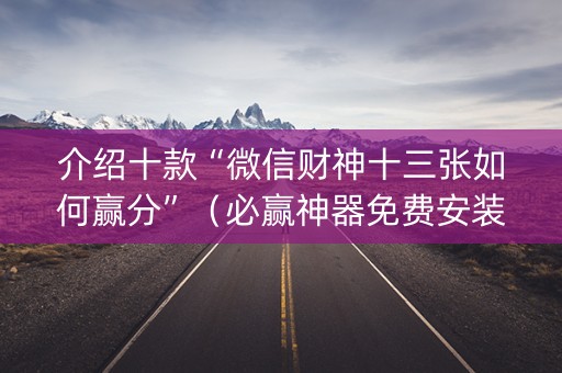 介绍十款“微信财神十三张如何赢分”（必赢神器免费安装)