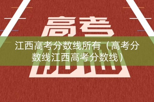 江西高考分数线所有（高考分数线江西高考分数线）