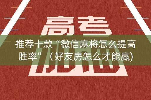 推荐十款“微信麻将怎么提高胜率”（好友房怎么才能赢)