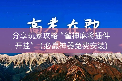 分享玩家攻略“雀神麻将插件开挂”（必赢神器免费安装)