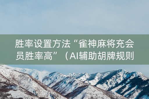 胜率设置方法“雀神麻将充会员胜率高”（AI辅助胡牌规则)