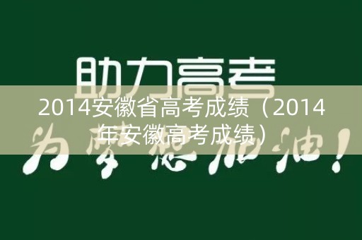 2014安徽省高考成绩（2014年安徽高考成绩）
