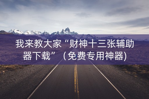 我来教大家“财神十三张辅助器下载”（免费专用神器)