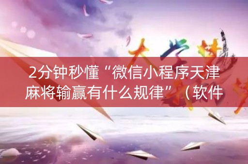 2分钟秒懂“微信小程序天津麻将输赢有什么规律”（软件出售)