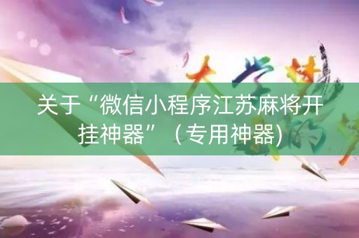 关于“微信小程序江苏麻将开挂神器”（专用神器)