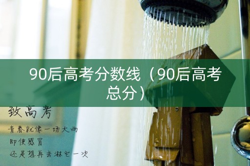 90后高考分数线（90后高考总分）
