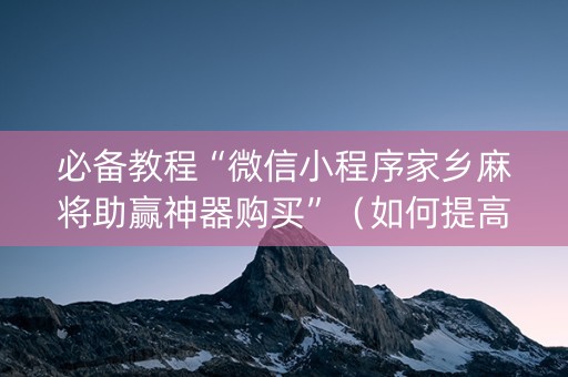 必备教程“微信小程序家乡麻将助赢神器购买”（如何提高胜率)