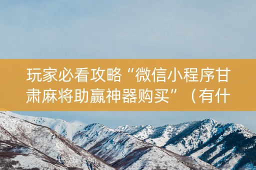 玩家必看攻略“微信小程序甘肃麻将助赢神器购买”（有什么规律)