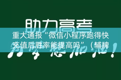 重大通报“微信小程序跑得快充值后胜率能提高吗”（辅牌器插件购买)