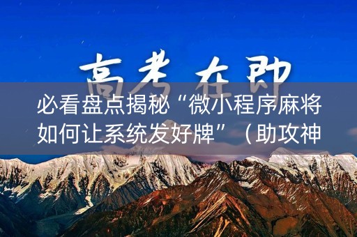 必看盘点揭秘“微小程序麻将如何让系统发好牌”（助攻神器)