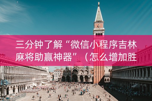 三分钟了解“微信小程序吉林麻将助赢神器”（怎么增加胜率)