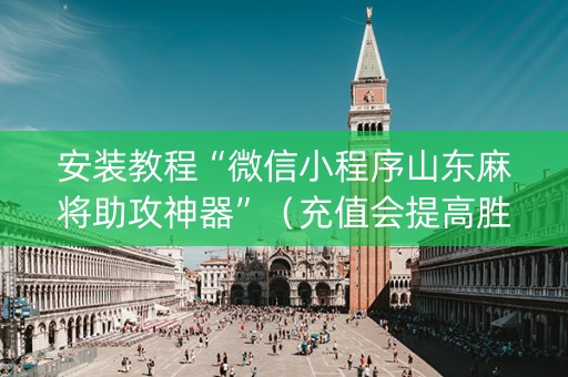 安装教程“微信小程序山东麻将助攻神器”（充值会提高胜率么)