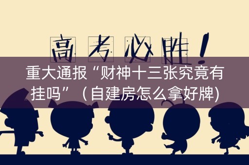 重大通报“财神十三张究竟有挂吗”（自建房怎么拿好牌)