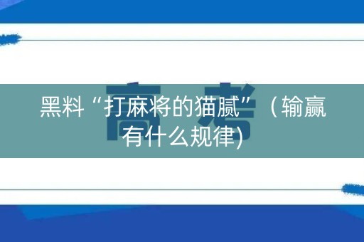 黑料“打麻将的猫腻”（输赢有什么规律)