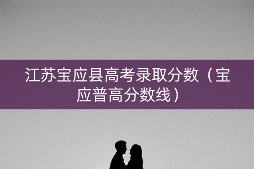 江苏宝应县高考录取分数（宝应普高分数线）