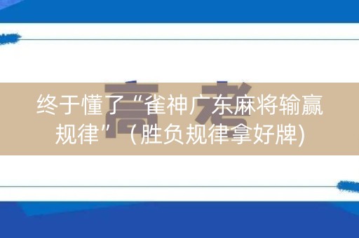 终于懂了“雀神广东麻将输赢规律”（胜负规律拿好牌)