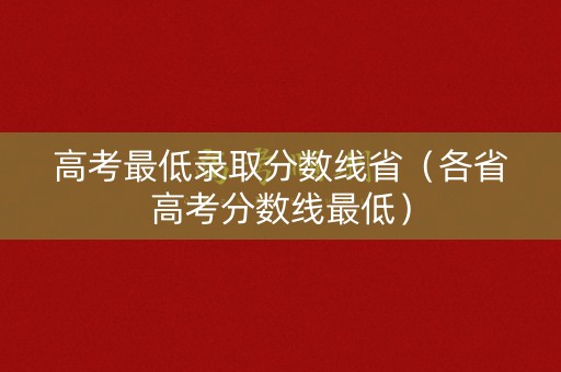 高考最低录取分数线省（各省高考分数线最低）