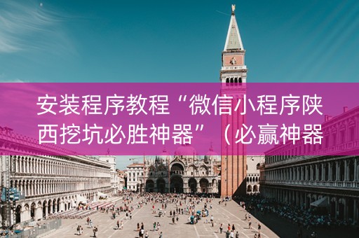 安装程序教程“微信小程序陕西挖坑必胜神器”（必赢神器免费安装)