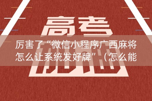 厉害了“微信小程序广西麻将怎么让系统发好牌”（怎么能得到好牌)