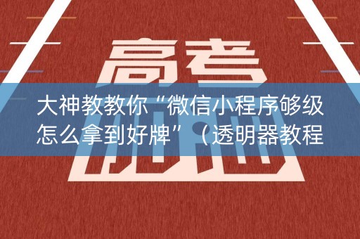 大神教教你“微信小程序够级怎么拿到好牌”（透明器教程)