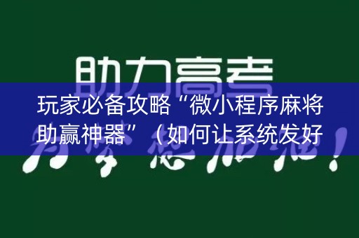 玩家必备攻略“微小程序麻将助赢神器”（如何让系统发好牌)