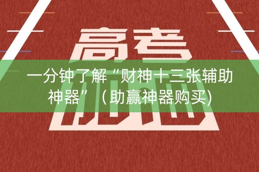 一分钟了解“财神十三张辅助神器”（助赢神器购买)